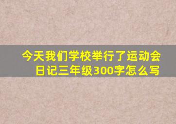 今天我们学校举行了运动会日记三年级300字怎么写