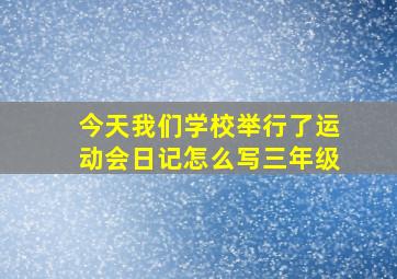 今天我们学校举行了运动会日记怎么写三年级