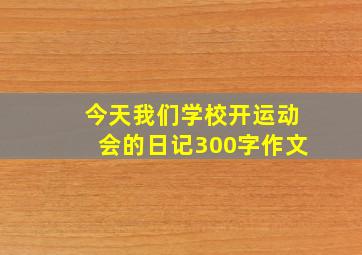 今天我们学校开运动会的日记300字作文