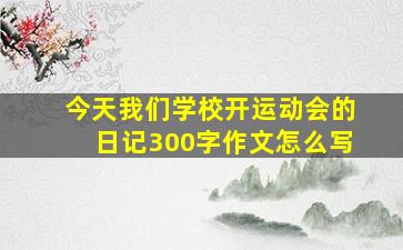 今天我们学校开运动会的日记300字作文怎么写