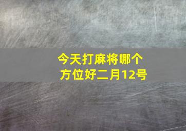 今天打麻将哪个方位好二月12号