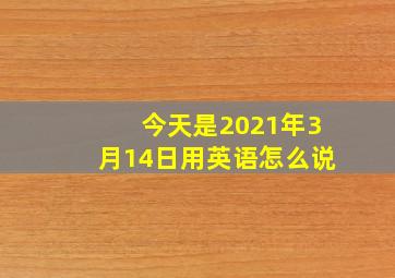 今天是2021年3月14日用英语怎么说