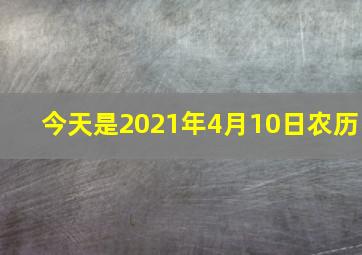 今天是2021年4月10日农历