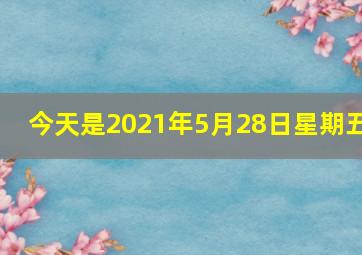 今天是2021年5月28日星期五