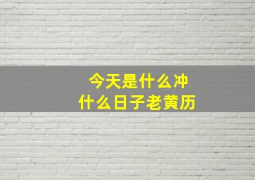 今天是什么冲什么日子老黄历