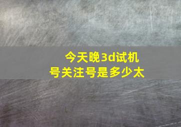 今天晚3d试机号关注号是多少太