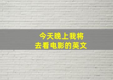 今天晚上我将去看电影的英文