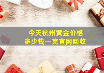 今天杭州黄金价格多少钱一克官网回收