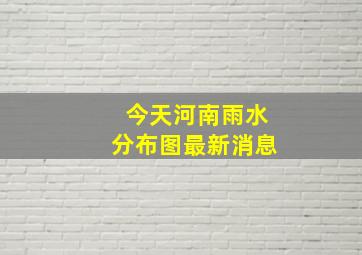 今天河南雨水分布图最新消息