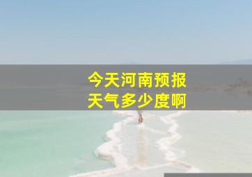 今天河南预报天气多少度啊