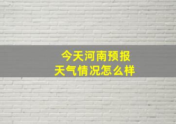 今天河南预报天气情况怎么样