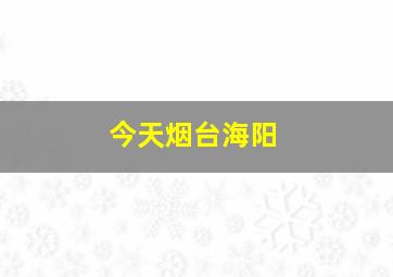 今天烟台海阳