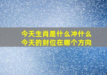 今天生肖是什么冲什么今天的财位在哪个方向