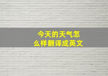 今天的天气怎么样翻译成英文