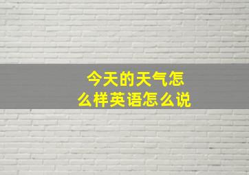 今天的天气怎么样英语怎么说