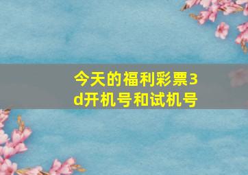 今天的福利彩票3d开机号和试机号