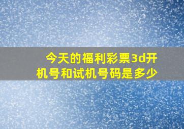 今天的福利彩票3d开机号和试机号码是多少