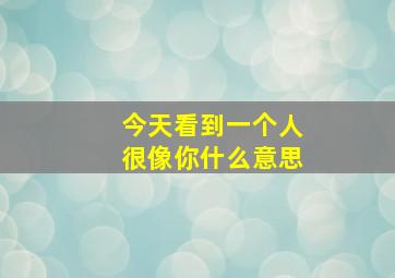 今天看到一个人很像你什么意思