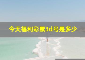 今天福利彩票3d号是多少