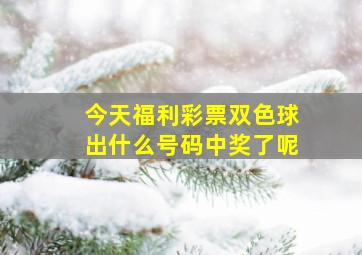 今天福利彩票双色球出什么号码中奖了呢