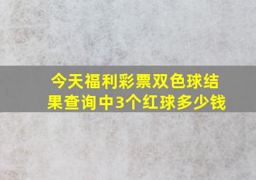 今天福利彩票双色球结果查询中3个红球多少钱