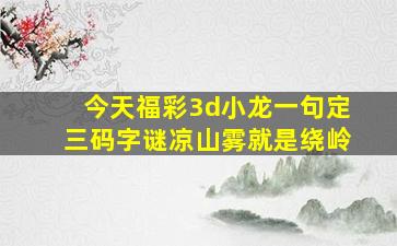 今天福彩3d小龙一句定三码字谜凉山雾就是绕岭