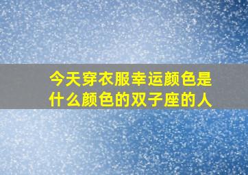 今天穿衣服幸运颜色是什么颜色的双子座的人