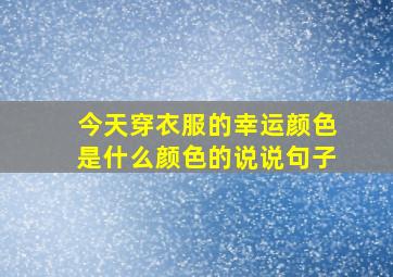 今天穿衣服的幸运颜色是什么颜色的说说句子