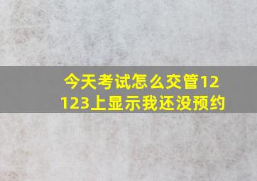 今天考试怎么交管12123上显示我还没预约