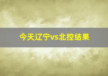 今天辽宁vs北控结果