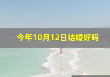 今年10月12日结婚好吗