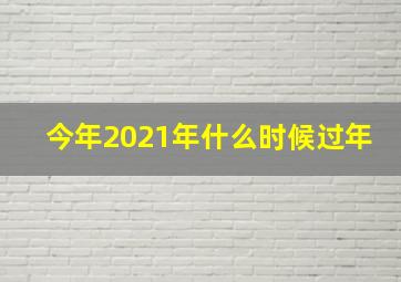 今年2021年什么时候过年