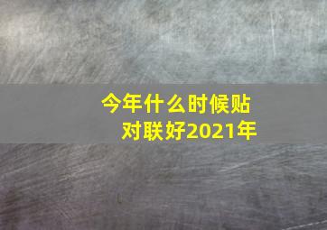 今年什么时候贴对联好2021年