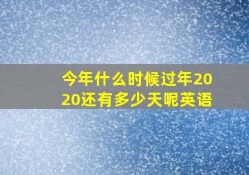 今年什么时候过年2020还有多少天呢英语