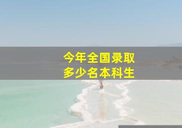 今年全国录取多少名本科生