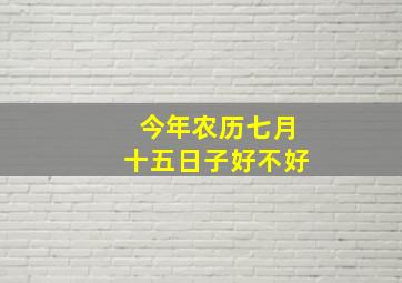 今年农历七月十五日子好不好