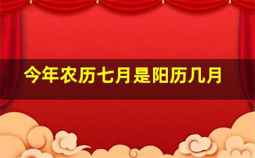 今年农历七月是阳历几月