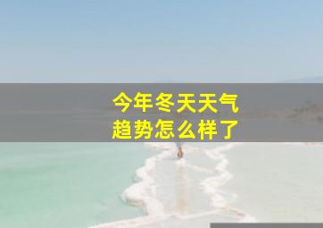 今年冬天天气趋势怎么样了