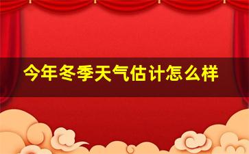 今年冬季天气估计怎么样