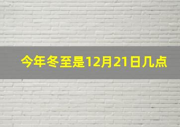 今年冬至是12月21日几点