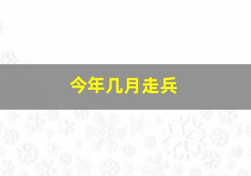 今年几月走兵