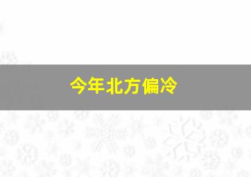 今年北方偏冷