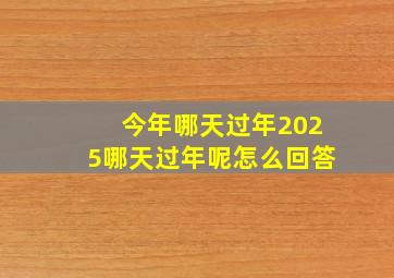 今年哪天过年2025哪天过年呢怎么回答