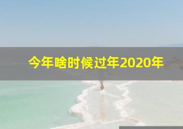 今年啥时候过年2020年