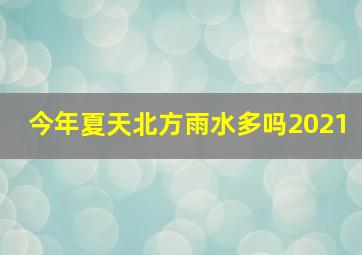 今年夏天北方雨水多吗2021