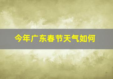 今年广东春节天气如何