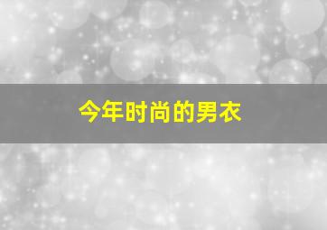 今年时尚的男衣