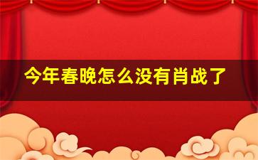 今年春晚怎么没有肖战了