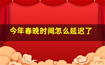 今年春晚时间怎么延迟了