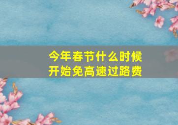 今年春节什么时候开始免高速过路费